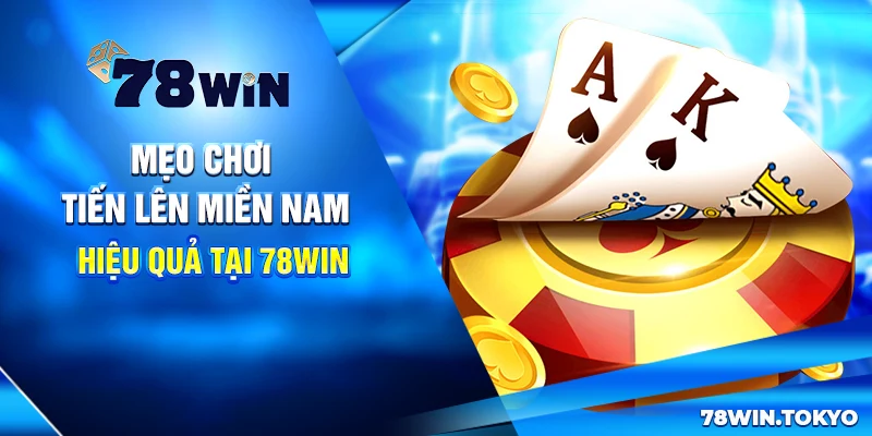 Mẹo chơi Tiến lên miền Nam hiệu quả tại 78win