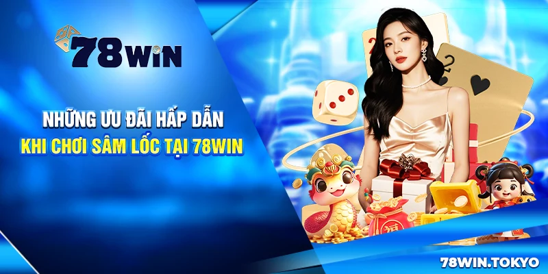 Những ưu đãi hấp dẫn khi chơi Sâm Lốc tại 78Win