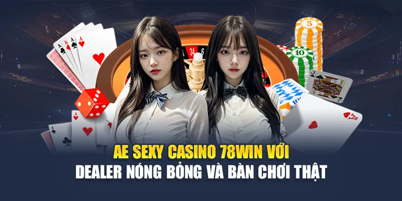 AE Sexy Casino 78WIN Với Dealer Nóng Bỏng Và Bàn Chơi Thật