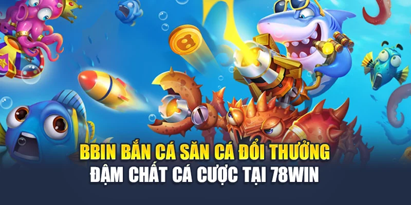 Bbin Bắn Cá Săn Cá Đổi Thưởng Đậm Chất Cá Cược Tại 78win
