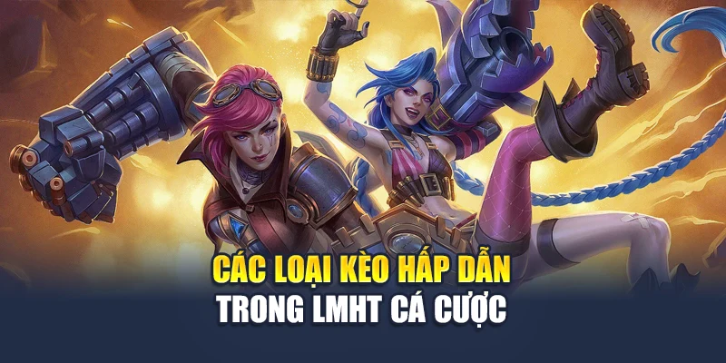 Các loại kèo hấp dẫn trong LMHT cá cược