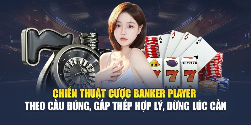 Chiến thuật cược banker player – Theo cầu đúng, gấp thếp hợp lý, dừng lúc cần