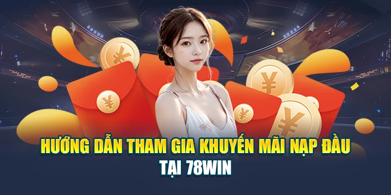 Hướng dẫn tham gia khuyến mãi nạp đầu tại 78WIN