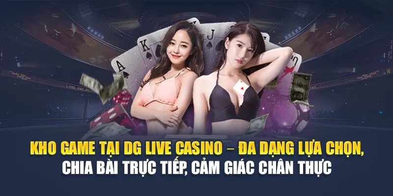 Kho game tại DG Live Casino – Đa dạng lựa chọn, chia bài trực tiếp, cảm giác chân thực