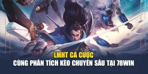 LMHT Cá Cược Cùng Phân Tích Kèo Chuyên Sâu Tại 78WIN