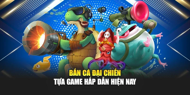 Bắn Cá Đại Chiến - Tựa game hấp dẫn hiện nay