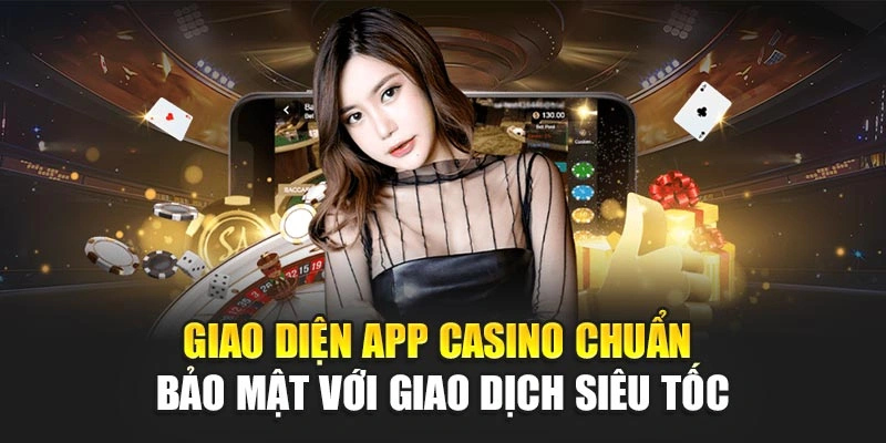 Giao diện app casino chuẩn bảo mật với giao dịch siêu tốc