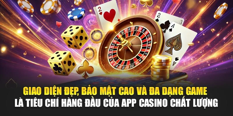 Giao diện đẹp, bảo mật cao và đa dạng game là tiêu chí hàng đầu của app casino chất lượng