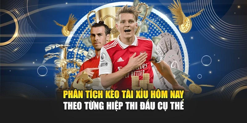 Phân tích kèo tài xỉu hôm nay theo từng hiệp thi đấu cụ thể