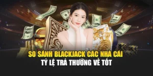 So Sánh Blackjack Các Nhà Cái – Tỷ Lệ Trả Thưởng Về Tốt