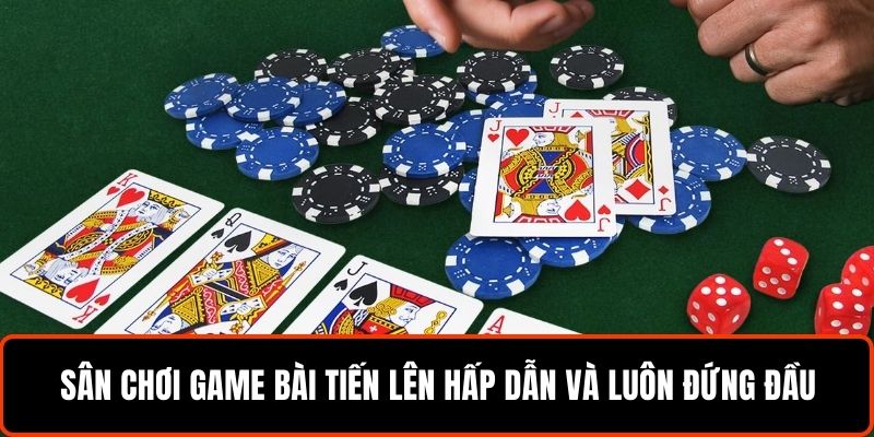 Sân chơi game bài tiến lên hấp dẫn và luôn đứng đầu